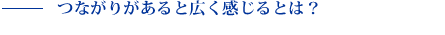 つながりがあると広く感じるとは?